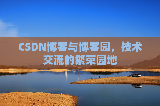 CSDN博客与博客园，技术交流的繁荣园地